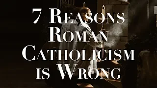 7 Reasons Roman Catholicism is Wrong