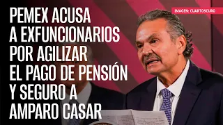 Pemex acusa a exfuncionarios por agilizar el pago de pensión y seguro a Amparo Casar