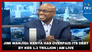 Jimi Wanjigi: Kenya has overpaid its debt by KES 1.3 trillion | AM Live
