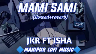 MAMI SAMI [ slowed + reverb ] JKR ft ISHA/Manipur Lofi Music//