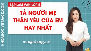 Tả người mẹ thân yêu của em hay nhất - Tập làm văn lớp 5 - Cô Nguyễn Ngọc Hà