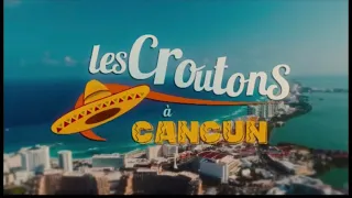 Les Croûtons à Cancun le GÉNÉRIQUE !!!✅🌴🌴