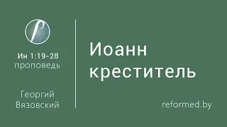 Иоанн креститель. Ев. от Иоанна 1:19-28 / Георгий Вязовский // 12.02.2017