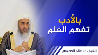 بالأدب تفهم العلم | الشيخ صالح العصيمي