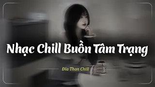 Nhạc Chill Buồn Tâm Trạng | Những Bản Lofi Buồn Chill Nhẹ Nhàng Hay Nhất - Nhạc Buồn Xu Hướng TikTok