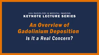 UVA Radiology Keynote Lecture Series - An Overview of Gadolinium Deposition - Is it a Real Concern?