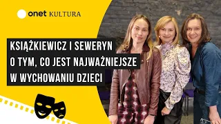 Weronika Książkiewicz i Maria Seweryn o tym, co jest najważniejsze w wychowaniu dzieci