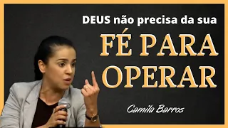 Deus não Depende da sua Fé para Operar |  Camila Barros