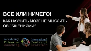 ВСЕ ИЛИ НИЧЕГО! Как научить мозг не мыслить обобщениями?