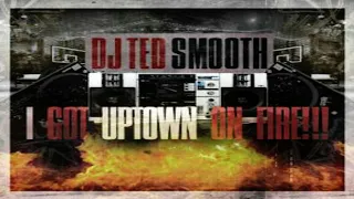 DJ TED SMOOTH - I GOT UPTOWN ON FIRE!!!  [2011]