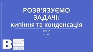 Розв'язування задач: кипіння та конденсація