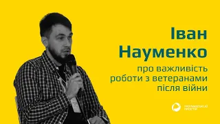 Іван Науменко про важливість роботи з ветеранами після війни