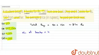 A student bought 4 books for Rs. 120 from one book shop and 6 books for Rs. 150 from another. Th...
