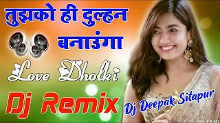 Tujhko Hi Dulhan banaunga Warna Kawara Mar Jaunga 💞 Dj Hindi Dholki Shadi Remix 💞 Dj Deepak Raj