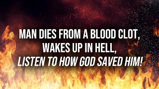 Man Dies From A Blood Clot, Wakes Up In Hell, Listen To How God Saved Him!