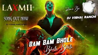 BAM BAM BHOLE BHOLE || LAXMI BOMB || AKSHAY KUMAR || EDM MIX || D J VISHAL X RANCHI.