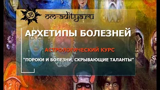 АРХЕТИПЫ БОЛЕЗНЕЙ. ФРАГМЕНТ ИЗ АСТРОЛОГИЧЕСКОГО КУРСА "ПОРОКИ И БОЛЕЗНИ, СКРЫВАЮЩИЕ ТАЛАНТЫ" 3 курс