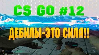 CS GO #12 Дебилы-это сила!!