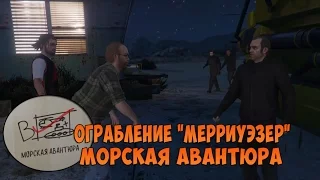 [GTA 5] Ограбление "Мерриуэзер" - Морская авантюра