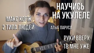 Как научиться играть на укулеле! Разбор Хитов. Макс Корж - 2 типа людей, Руки Вверх, Алые Паруса