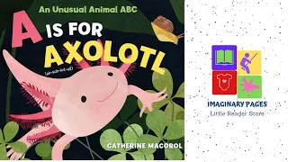 A IS FOR AXOLOTL READ ALOUD!