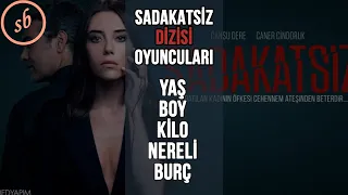 SADAKATSİZ DİZİSİ OYUNCULARI YAŞ, BOY, KİLO, NERELİ, BURÇLARI