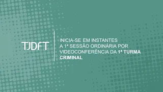 1ª SESSÃO ORDINÁRIA POR VIDEOCONFERÊNCIA DA 1ª TURMA CRIMINAL