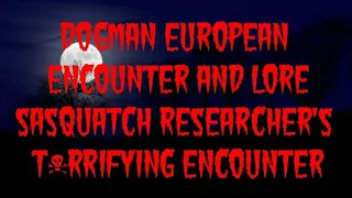 DOGMAN EUROPEAN ENCOUNTER AND LORE SASQUATCH RESEARCHER'S T*RRIFYING ENCOUNTER