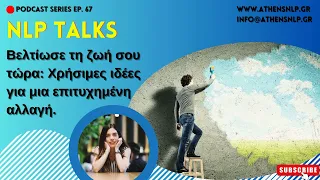 NLP Talks #67 - Βελτίωσε τη ζωή σου τώρα: Χρήσιμες ιδέες για μια επιτυχημένη αλλαγή.