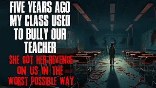 "Five Years Ago My Class Used To Bully Our Teacher, She Got Revenge In The Worst Way" Creepypasta