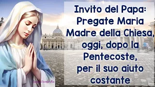 Invito del Papa:Pregate Maria Madre della Chiesa, oggi, dopo la Pentecoste per il suo aiuto costante