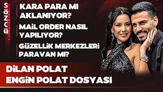 Dilan Polat ve Engin Polat Dosyası | Kara Para, Güzellik Merkezleri, Mail Order, Sıla Doğu