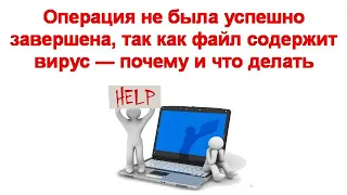 Операция не была успешно завершена, так как файл содержит вирус — почему и что делать