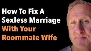 How To Fix A Sexless Marriage With Your Roommate Wife