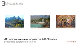 «По местам жизни и творчества А.П. Чехова» | онлайн-открытие выставки