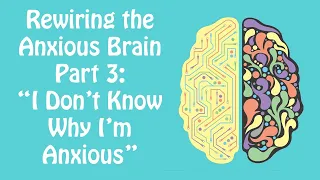 Anxious But You Don't Know Why? Rewiring the Anxious Brain Part 3