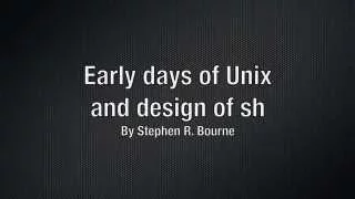 Early days of Unix and design of sh by Stephen R. Bourne