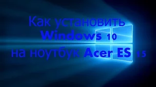 Как установить Windows 10 на ноутбук Acer ES 15