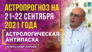 АСТРОПРОГНОЗ НА 21-22 СЕНТЯБРЯ 2021 ГОДА l АСТРОЛОГИЧЕСКАЯ АНТИПАСХА | АЛЕКСАНДР ЗАРАЕВ