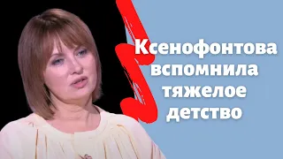 Елена Ксенофонтова вспомнила тяжелое детство