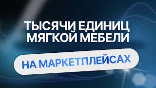 Как продавать тысячи единиц мягкой мебели на ведущих маркетплейсах