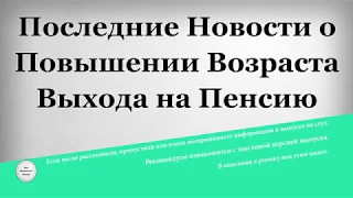 Последние Новости о Повышении Возраста Выхода на Пенсию