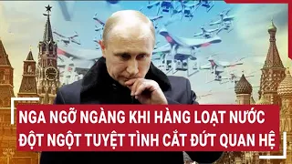 Tin quốc tế: Nga ngỡ ngàng khi hàng loạt nước đột ngột cắt quan hệ