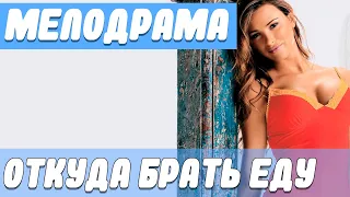 Хорошая мелодрама  [ Откуда брать еду ] Русские мелодрамы онлайн.