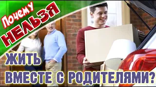 ПОЧЕМУ НЕЛЬЗЯ ЖИТЬ ВМЕСТЕ С РОДИТЕЛЯМИ ➤Опасно жить с родителями?! ➤Надо съезжать от родителей