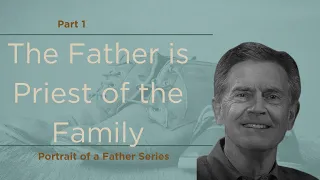 Portrait of a Father Series: The Father is Priest of the Family, Part 1 | Chip Ingram