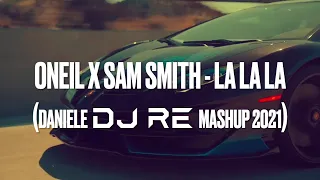 ONEIL X SAM SMITH - LA LA LA (DANIELE DJ RE MASHUP 2021)