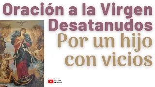 Oración a la Virgen Desatanudos por un hijo con vicios