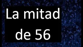 la mitad de 56 , porque la mitad de 56 es