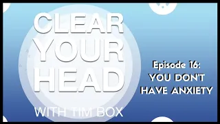 You don't have anxiety! Clear Your Head Ep 16